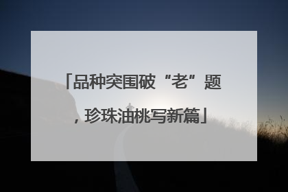 品种突围破“老”题，珍珠油桃写新篇
